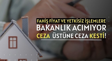 Emlak sektöründe fahiş fiyatlara Bakanlık acımıyor, ceza üstüne ceza kesiyor...