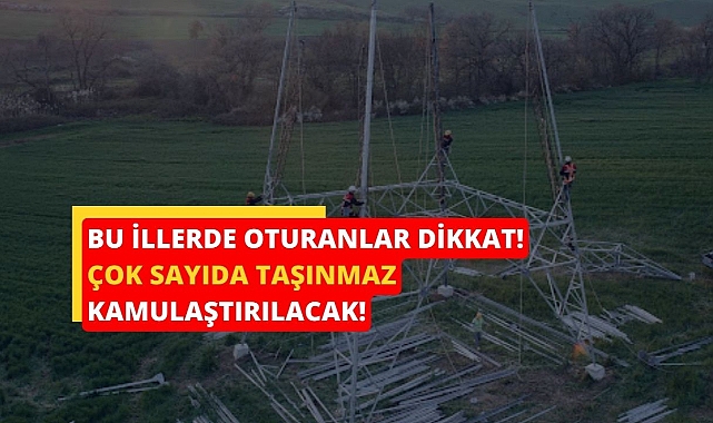Bu 9 ilde oturanlar dikkat! Çok sayıda taşınmaz için kamulaştırma kararı alındı...