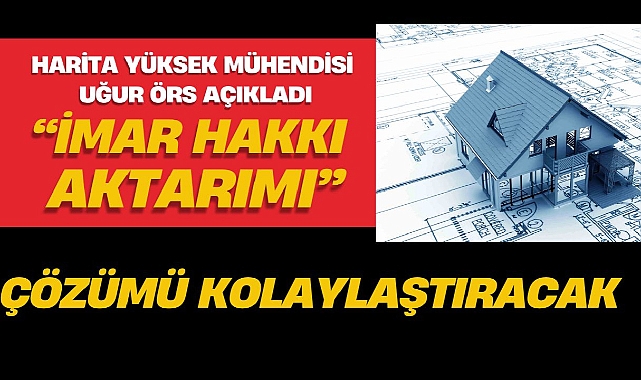 Uğur Örs: "Kamulaştırma davaları imar hakkı aktarımı ile daha kolay çözüme kavuşacak"