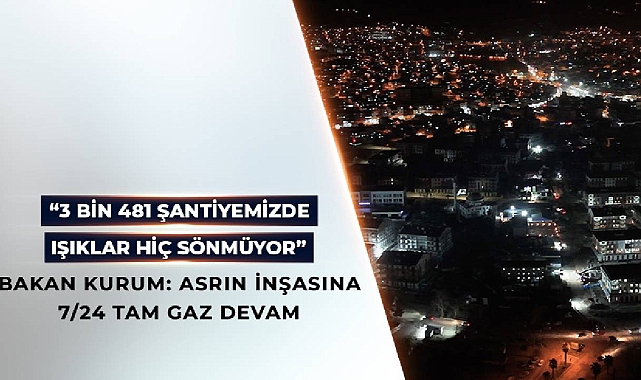 Bakan Kurum, "3 bin 481 şantiyede ışıklar hiç sönmüyor"