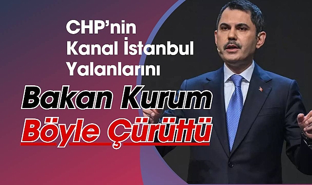 CHP'nin Kanal İstanbul yalanlarını Bakan Kurum tek tek çürüttü