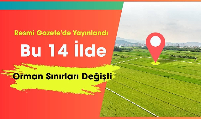 Bu 14 ilde çok sayıda alan orman sınırları dışına çıkarıldı