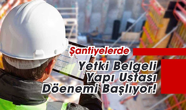 İnşaat ve şantiyelere yetki belgeli yapı ustası şartı
