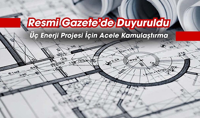 3 enerji projesi için acele kamulaştırma kararı çıktı