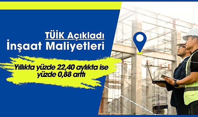 TÜİK açıkladı: İnşaat maliyetleri yıllıkta yüzde 22,40 aylıkta ise yüzde 0,88 arttı