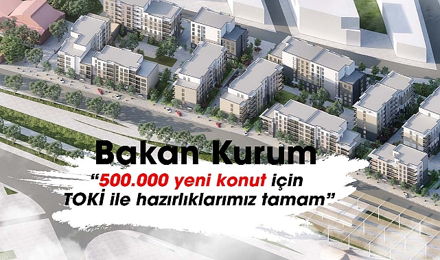 Bakan Kurum açıkladı, "500.000 yeni konut için TOKİ ile hazırlıklarımız tamam"