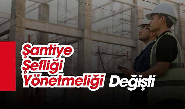 Şantiye şefleri yönetmeliği değişti