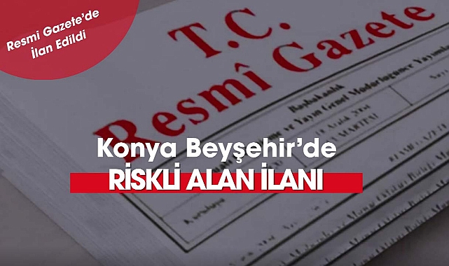 Konya Beyşehir'de bazı alanlar riskli alan ilan edildi
