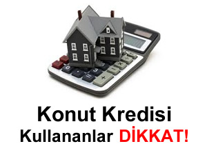 Konut kredisi kullanmış olanlar bu habere dikkat!