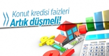 Konut kredisi faiz oranları artık düşmeli