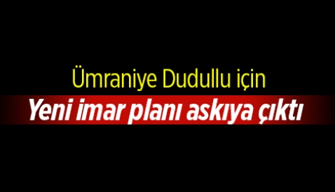 Ümraniye Aşağı Dudullu Mahallesi yeni imar planı askıya çıktı