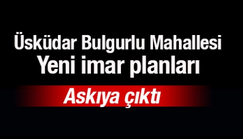 Üsküdar Bulgurlu Mahallesi yeni imar planları askıya çıktı
