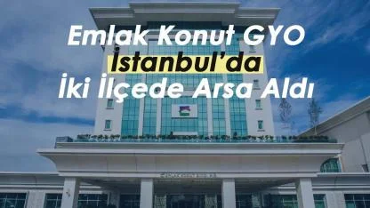 Emlak Konut GYO (EKGYO) İstanbul'un iki yakasında arsa alımı açıkladı