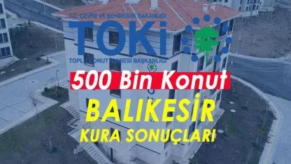 Balıkesir TOKİ Kura Sonuçları 2026: 67 Bin Üzerinde Başvuru Arasından İsim Listesi ve e-Devlet Sorgulama Ekranı