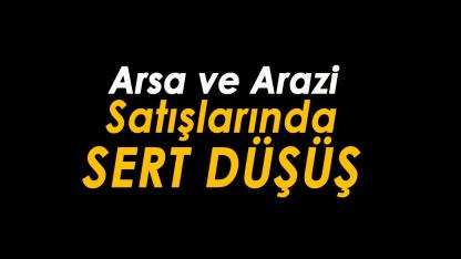 Emlakta arsa ve arazi satışları çok sert düşüşe geçti